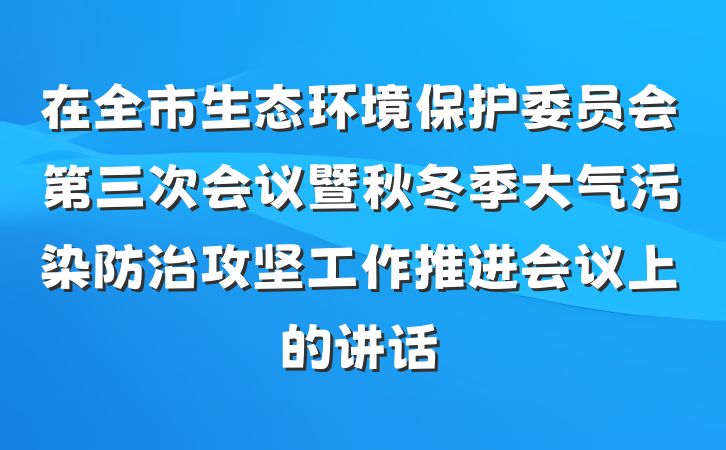 在全市生态环境保护委员会第三次会议暨秋冬季大气污染防治攻坚工作推进会议上的讲话