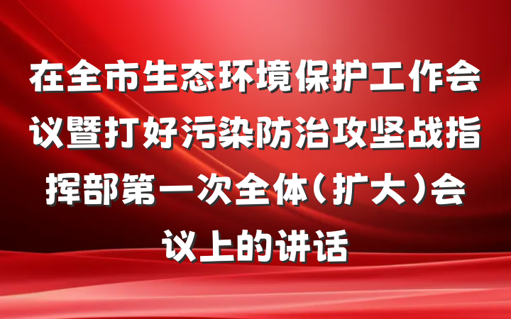 在全市生态环境保护工作会议暨打好污染防治攻坚战指挥部第一次全体（扩大）会议上的讲话