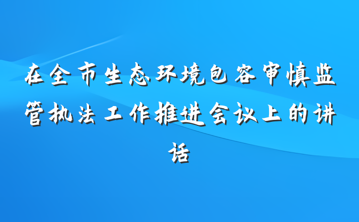 在全市生态环境包容审慎监管执法工作推进会议上的讲话