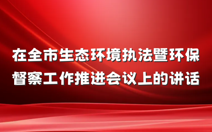 在全市生态环境执法暨环保督察工作推进会议上的讲话
