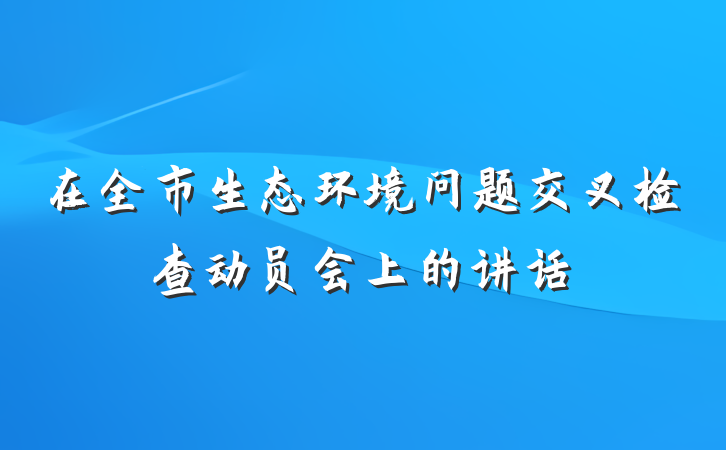 在全市生态环境问题交叉检查动员会上的讲话