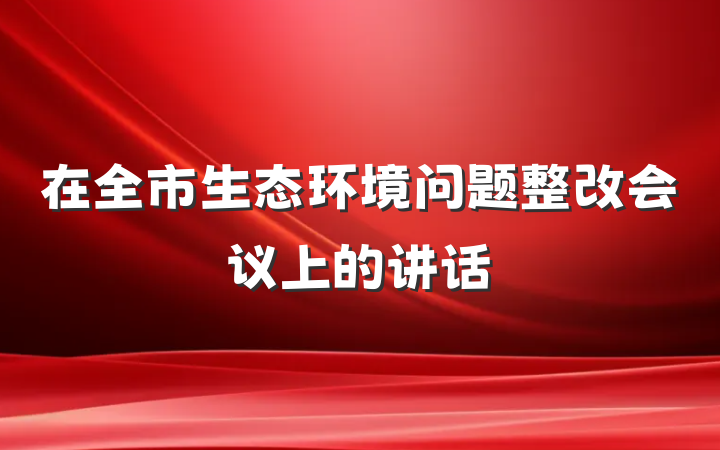 在全市生态环境问题整改会议上的讲话