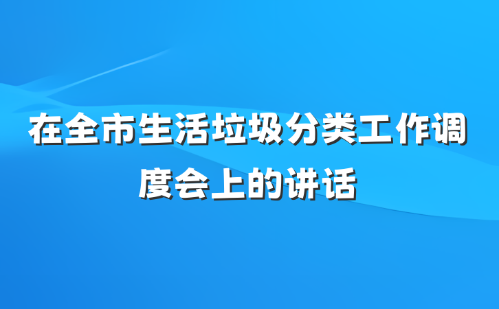 在全市生活垃圾分类工作调度会上的讲话