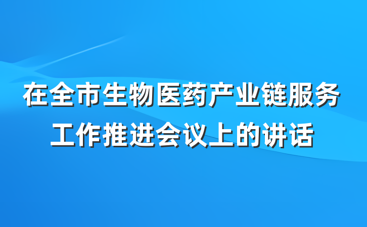 在全市生物医药产业链服务工作推进会议上的讲话