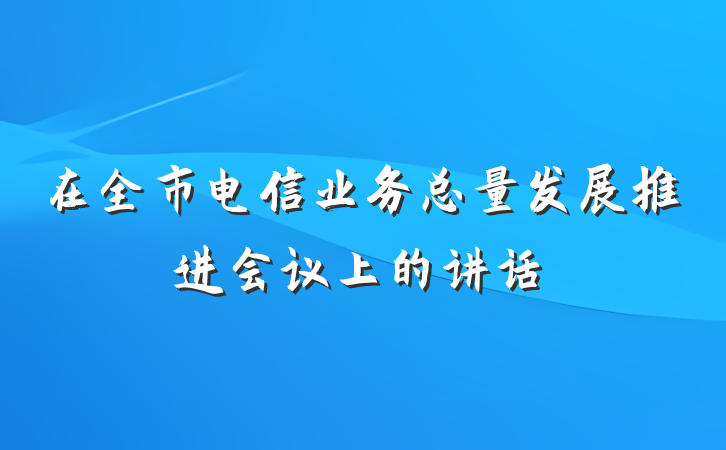 在全市电信业务总量发展推进会议上的讲话
