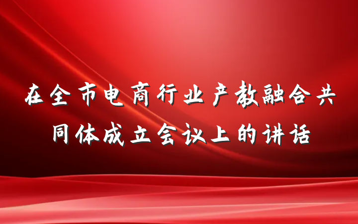 在全市电商行业产教融合共同体成立会议上的讲话
