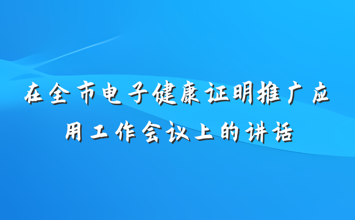 在全市电子健康证明推广应用工作会议上的讲话