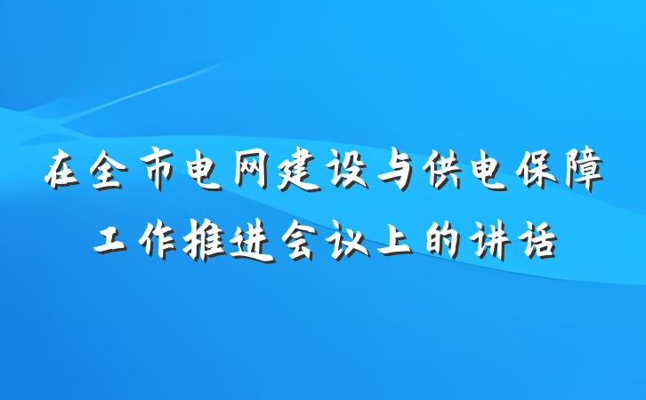 在全市电网建设与供电保障工作推进会议上的讲话