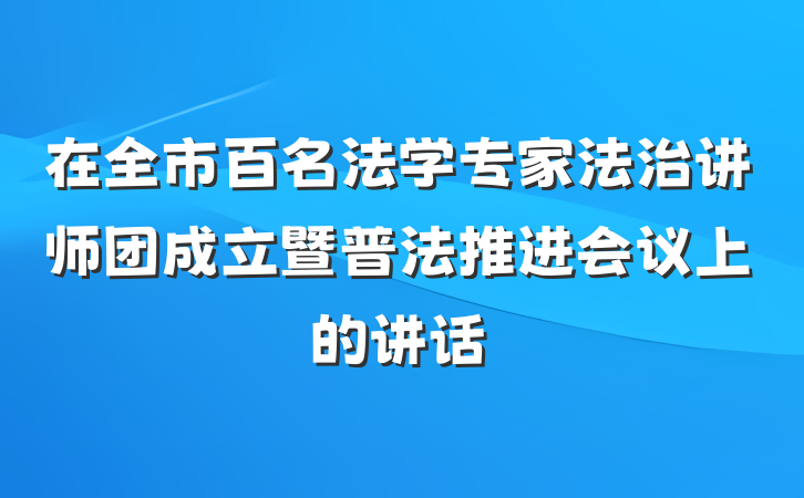 在全市百名法学专家法治讲师团成立暨普法推进会议上的讲话
