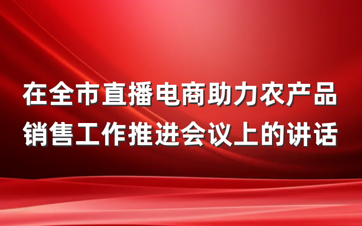 在全市直播电商助力农产品销售工作推进会议上的讲话