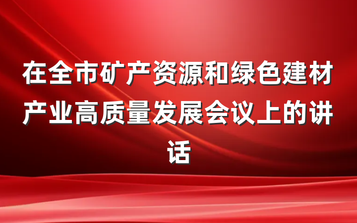 在全市矿产资源和绿色建材产业高质量发展会议上的讲话
