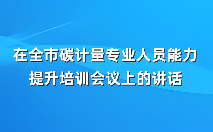 在全市碳计量专业人员能力提升培训会议上的讲话