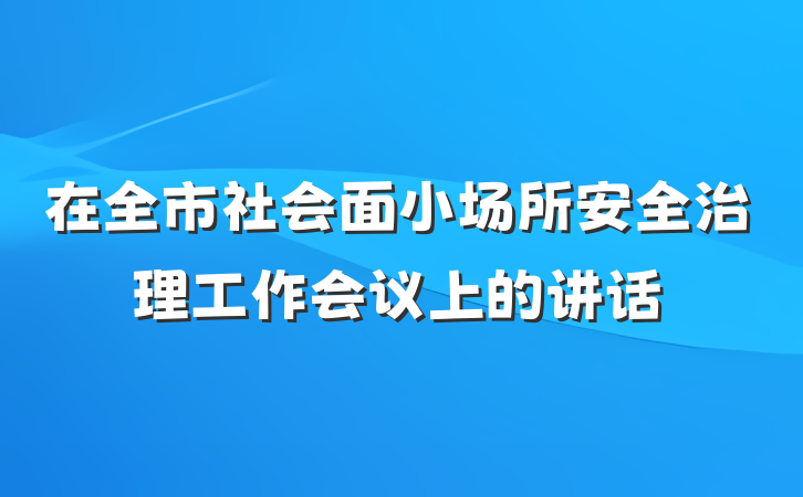 在全市社会面小场所安全治理工作会议上的讲话