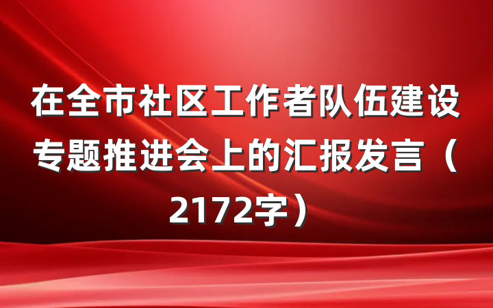 在全市社区工作者队伍建设专题推进会上的汇报发言（2172字）