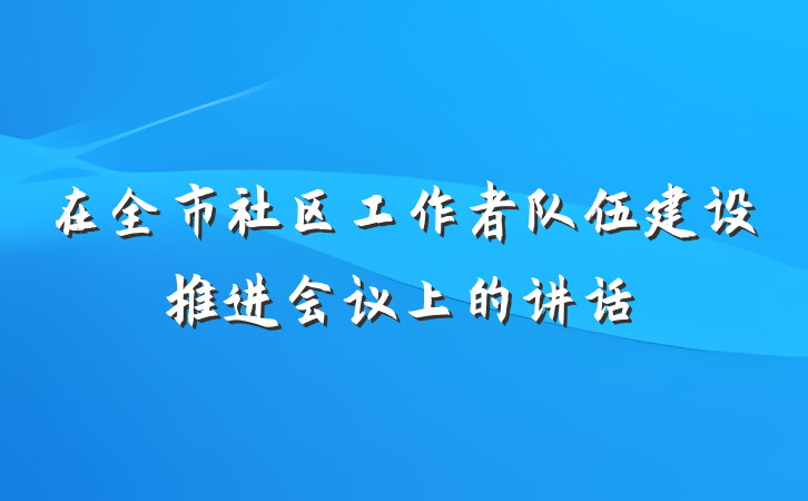 在全市社区工作者队伍建设推进会议上的讲话