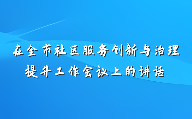 在全市社区服务创新与治理提升工作会议上的讲话