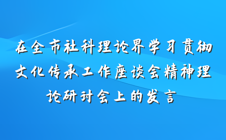 在全市社科理论界学习贯彻文化传承工作座谈会精神理论研讨会上的发言