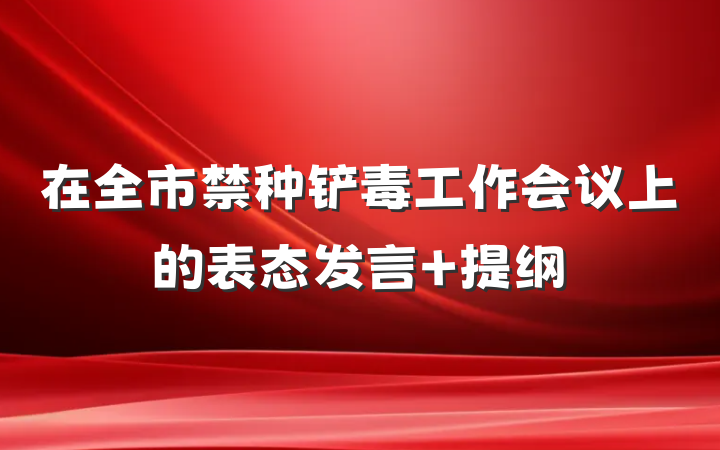在全市禁种铲毒工作会议上的表态发言 提纲