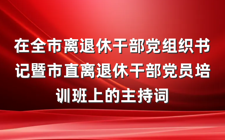 在全市离退休干部党组织书记暨市直离退休干部党员培训班上的主持词