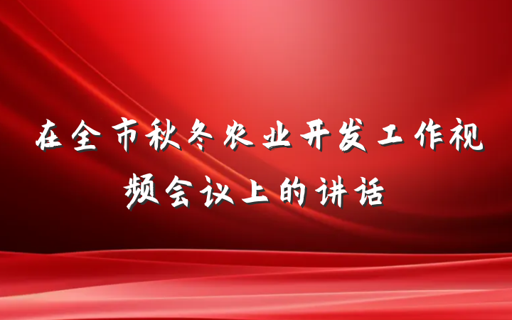 在全市秋冬农业开发工作视频会议上的讲话