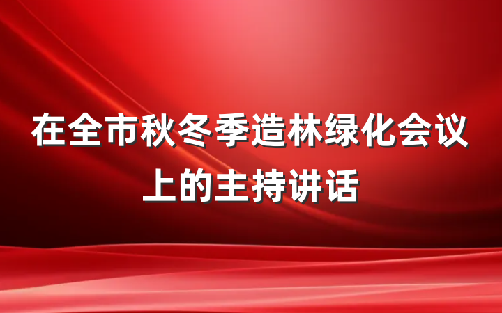 在全市秋冬季造林绿化会议上的主持讲话