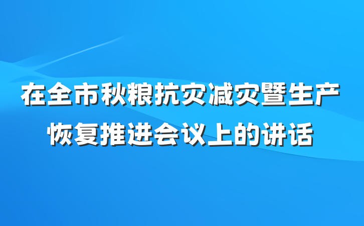 在全市秋粮抗灾减灾暨生产恢复推进会议上的讲话