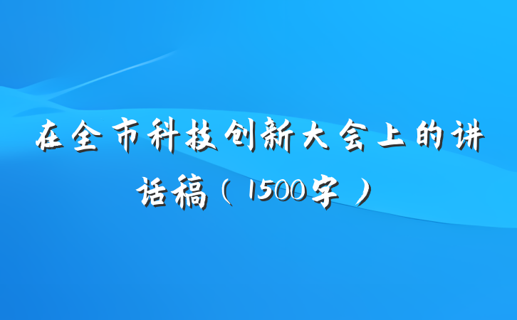 在全市科技创新大会上的讲话稿(1500字)