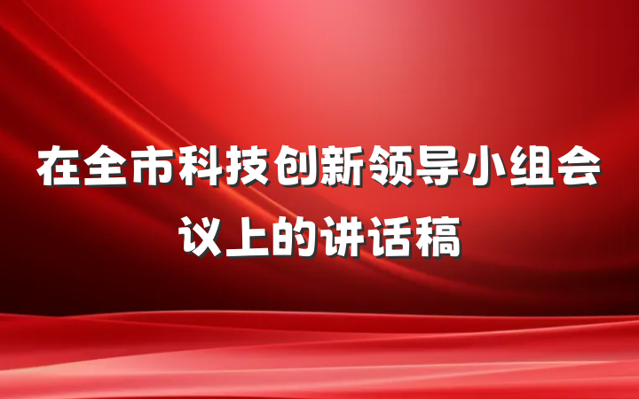 在全市科技创新领导小组会议上的讲话稿