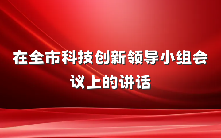 在全市科技创新领导小组会议上的讲话