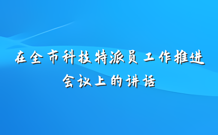 在全市科技特派员工作推进会议上的讲话