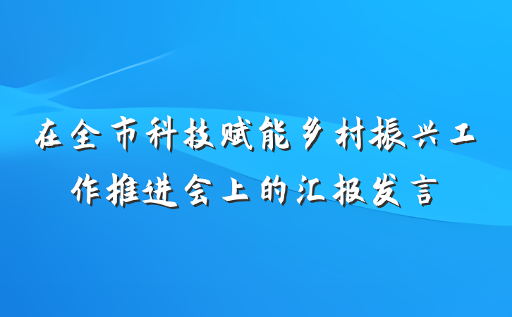 在全市科技赋能乡村振兴工作推进会上的汇报发言