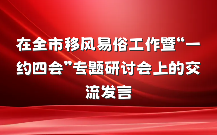 在全市移风易俗工作暨“一约四会”专题研讨会上的交流发言