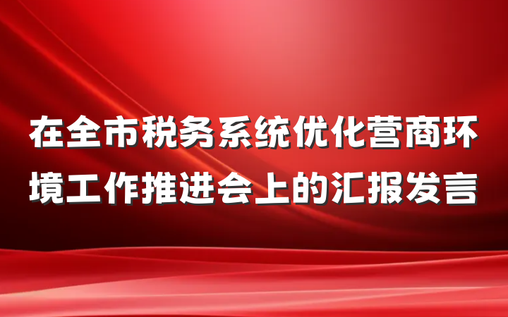 在全市税务系统优化营商环境工作推进会上的汇报发言