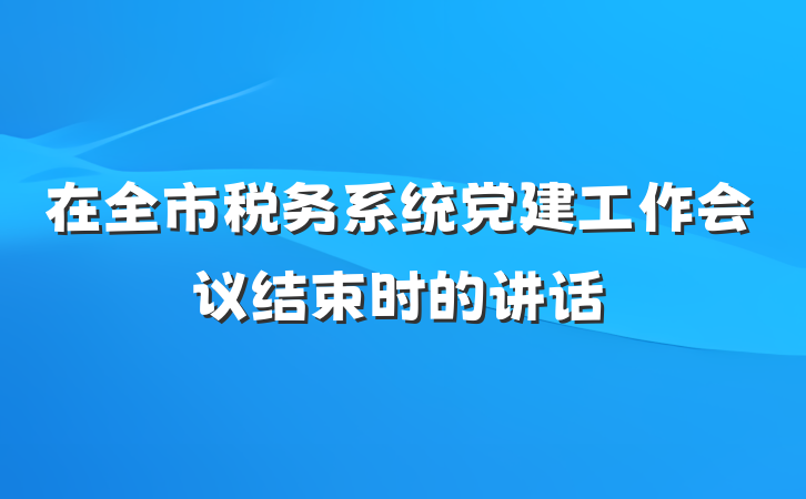 在全市税务系统党建工作会议结束时的讲话