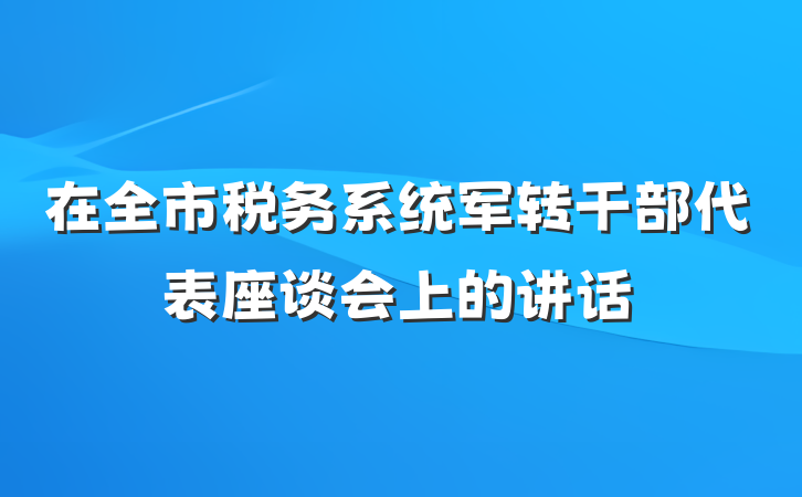 在全市税务系统军转干部代表座谈会上的讲话