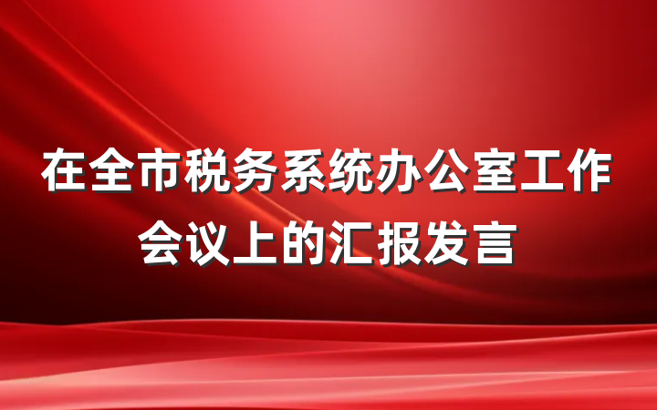在全市税务系统办公室工作会议上的汇报发言