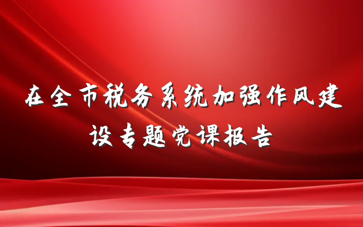 在全市税务系统加强作风建设专题党课报告