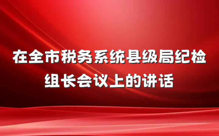 在全市税务系统县级局纪检组长会议上的讲话