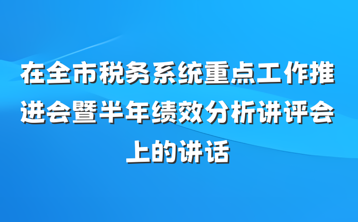 在全市税务系统重点工作推进会暨半年绩效分析讲评会上的讲话