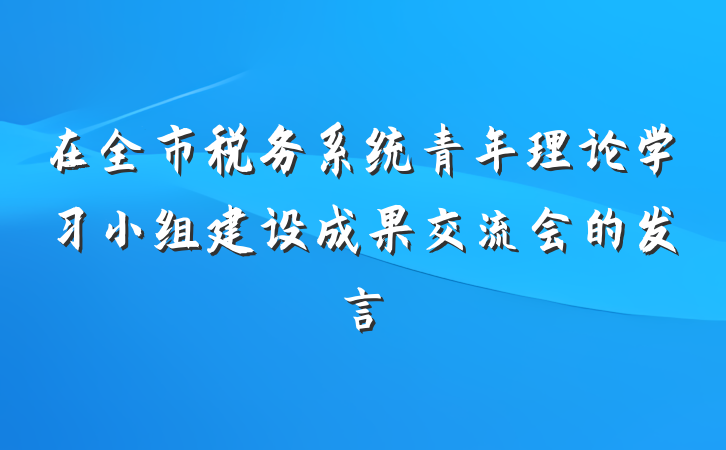 在全市税务系统青年理论学习小组建设成果交流会的发言