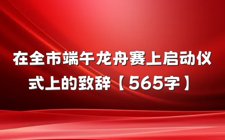 在全市端午龙舟赛上启动仪式上的致辞【565字】