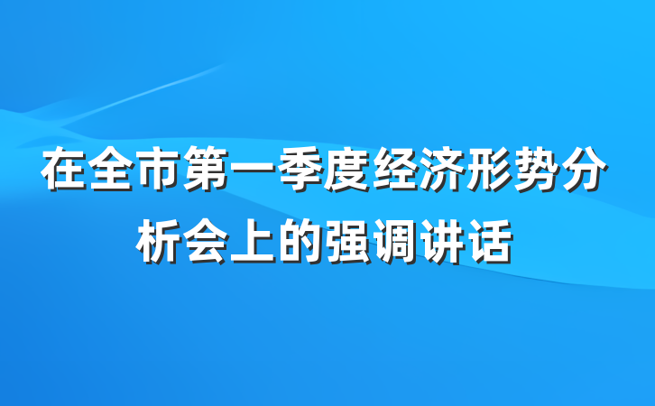 在全市第一季度经济形势分析会上的强调讲话