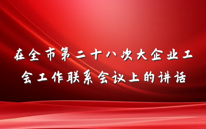 在全市第二十八次大企业工会工作联系会议上的讲话