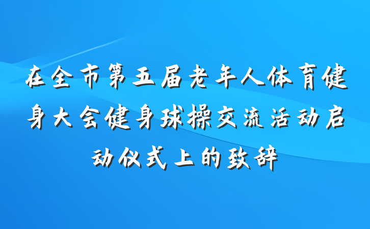 在全市第五届老年人体育健身大会健身球操交流活动启动仪式上的致辞