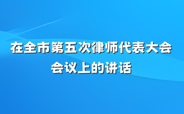 在全市第五次律师代表大会会议上的讲话