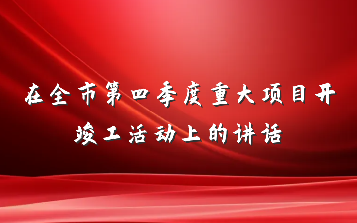 在全市第四季度重大项目开竣工活动上的讲话
