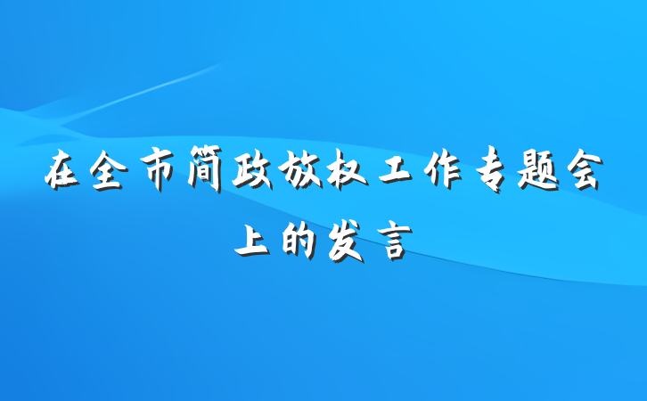 在全市简政放权工作专题会上的发言
