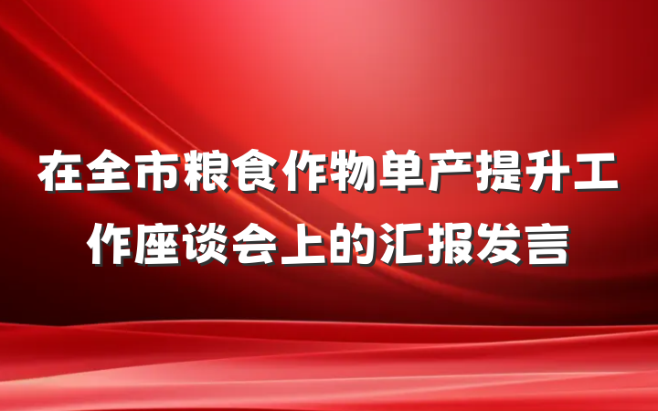 在全市粮食作物单产提升工作座谈会上的汇报发言