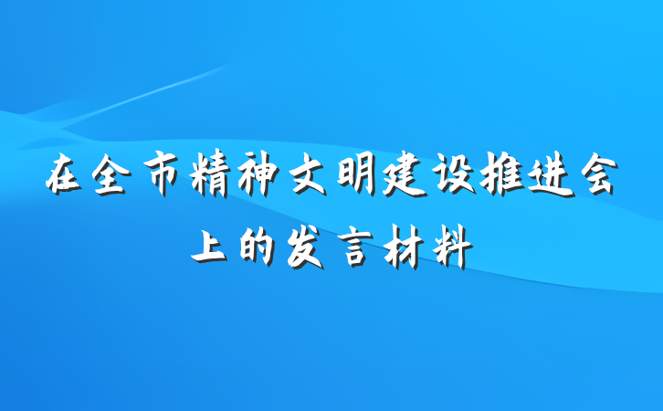 在全市精神文明建设推进会上的发言材料