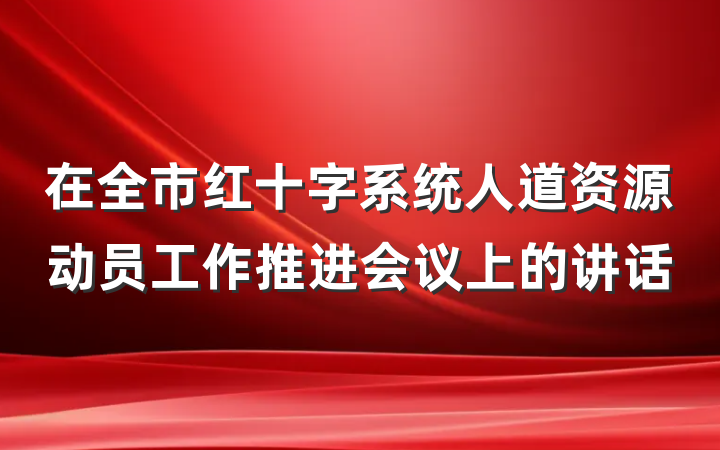 在全市红十字系统人道资源动员工作推进会议上的讲话